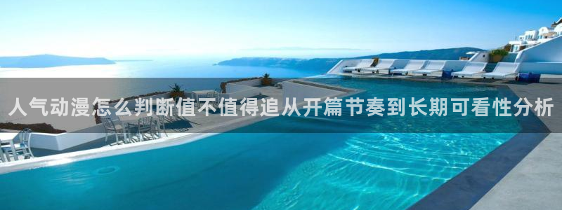 日漫:人气动漫怎么判断值不值得追从开篇节奏到长期可看性分析