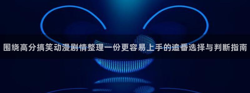 动漫网站入口:围绕高分搞笑动漫剧情整理一份更容易上手的追番选择与判断指南