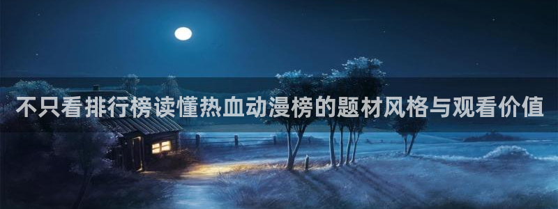 日本动漫排行:不只看排行榜读懂热血动漫榜的题材风格与观看价值