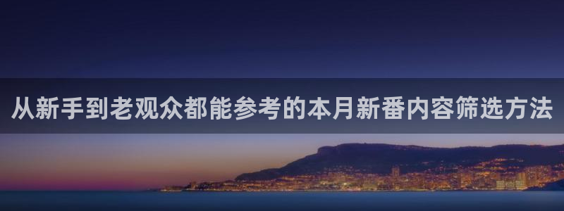 新番动漫排行榜:从新手到老观众都能参考的本月新番内容筛选方法