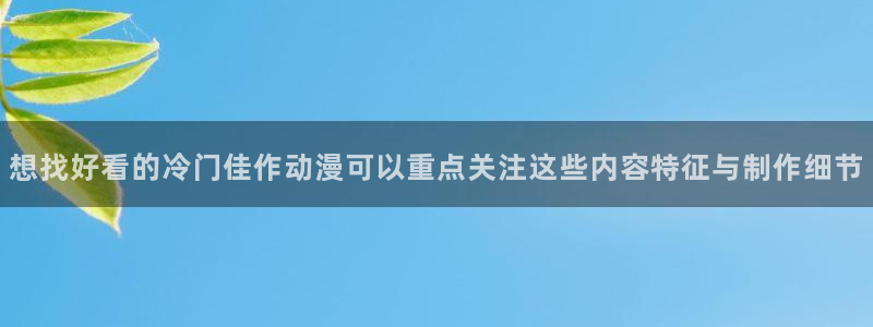 动漫行业资讯:想找好看的冷门佳作动漫可以重点关注这些内容特征与制作细节