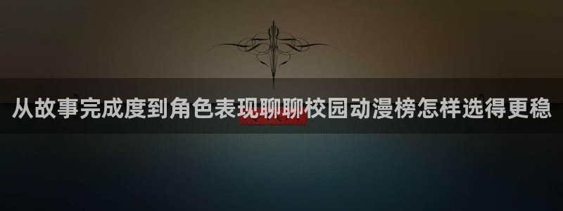 日本动漫大全:从故事完成度到角色表现聊聊校园动漫榜怎样选得更稳