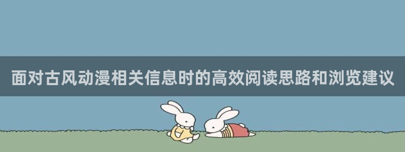 动漫番剧:面对古风动漫相关信息时的高效阅读思路和浏览建议