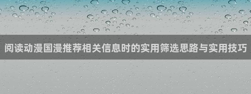 动漫番剧排行：阅读动漫国漫推荐相关信息时的实用筛选思路与实用技巧