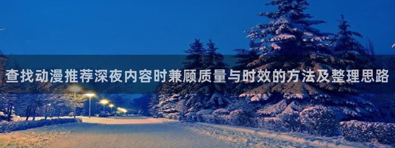 竞技动漫推荐:查找动漫推荐深夜内容时兼顾质量与时效的方法及整理思路