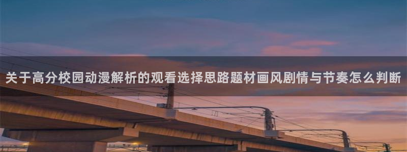 动漫内容导航：关于高分校园动漫解析的观看选择思路题材画风剧情与节奏怎么判断