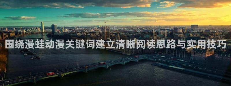 动漫网站大全:围绕漫蛙动漫关键词建立清晰阅读思路与实用技巧