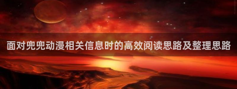 动漫查询:面对兜兜动漫相关信息时的高效阅读思路及整理思路