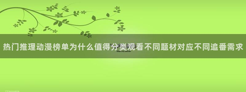 动漫网页:热门推理动漫榜单为什么值得分类观看不同题材对应不同追番需求