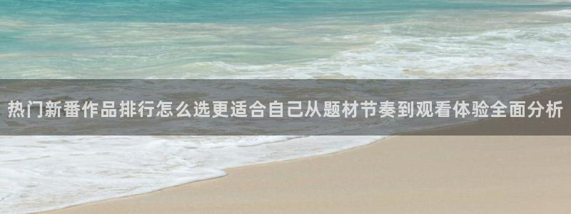 动漫剧情介绍：热门新番作品排行怎么选更适合自己从题材节奏到观看体验全面分析