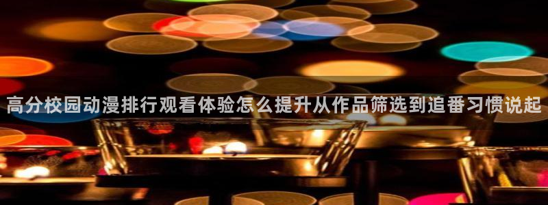 动漫分类大全:高分校园动漫排行观看体验怎么提升从作品筛选到追番习惯说起