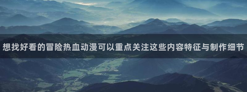 欧美动漫:想找好看的冒险热血动漫可以重点关注这些内容特征与制作细节
