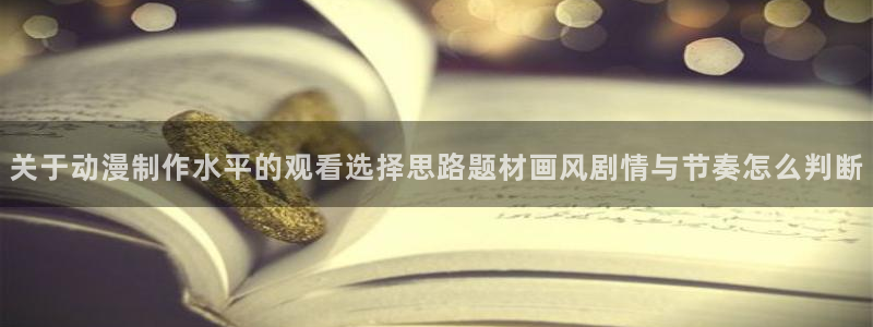 动漫推荐:关于动漫制作水平的观看选择思路题材画风剧情与节奏怎么判断