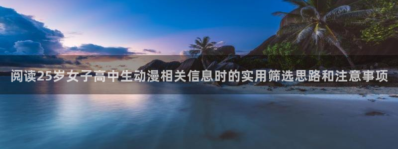 最新动漫资讯:阅读25岁女子高中生动漫相关信息时的实用筛选思路和注意事项
