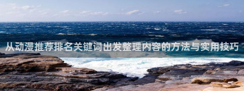 动漫作品查询:从动漫推荐排名关键词出发整理内容的方法与实用技巧