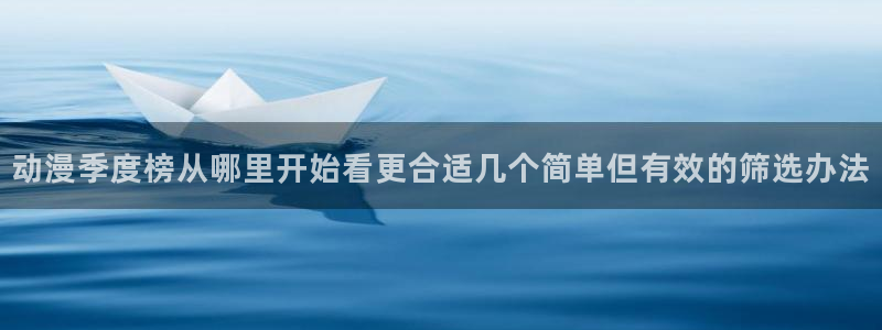 国产动漫排行:动漫季度榜从哪里开始看更合适几个简单但有效的筛选办法
