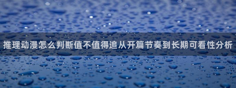 在线动漫推荐：推理动漫怎么判断值不值得追从开篇节奏到长期可看性分析