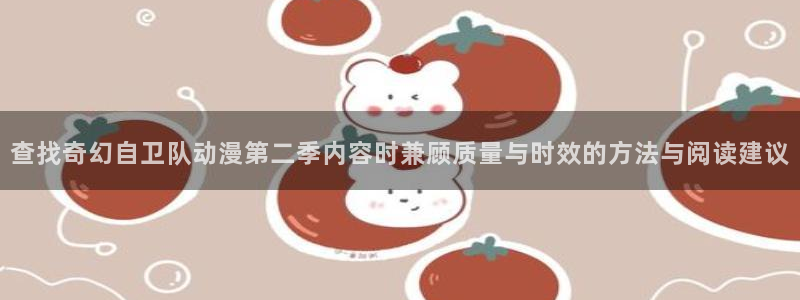 完结动漫推荐：查找奇幻自卫队动漫第二季内容时兼顾质量与时效的方法与阅读建议
