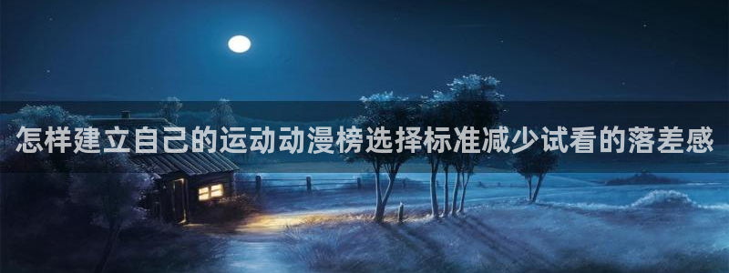 动漫网最新入口：怎样建立自己的运动动漫榜选择标准减少试看的落差感